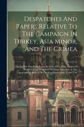 Cover image for Despatches And Papers Relative To The Campaign In Turkey, Asia Minor, And The Crimea