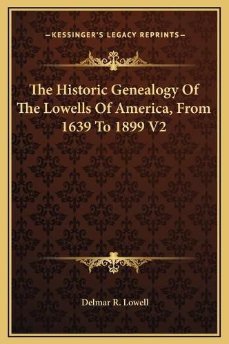 Cover image for The Historic Genealogy of the Lowells of America, from 1639 to 1899 V2