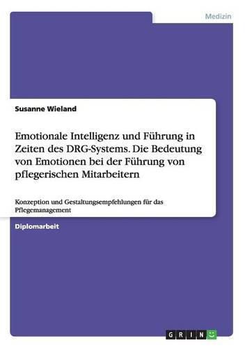 Cover image for Emotionale Intelligenz und Fuhrung in Zeiten des DRG-Systems. Die Bedeutung von Emotionen bei der Fuhrung von pflegerischen Mitarbeitern: Konzeption und Gestaltungsempfehlungen fur das Pflegemanagement