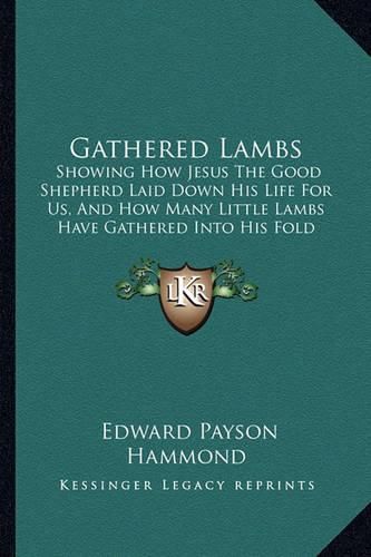 Gathered Lambs: Showing How Jesus the Good Shepherd Laid Down His Life for Us, and How Many Little Lambs Have Gathered Into His Fold (1883)