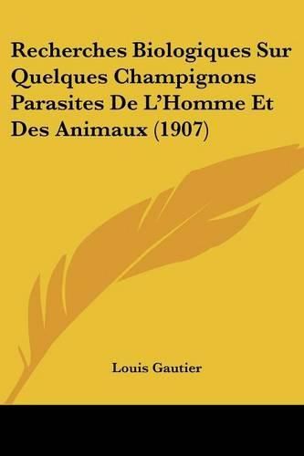 Cover image for Recherches Biologiques Sur Quelques Champignons Parasites de L'Homme Et Des Animaux (1907)