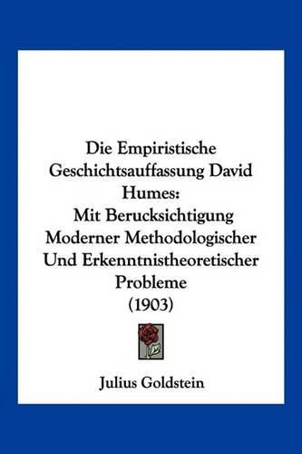 Die Empiristische Geschichtsauffassung David Humes: Mit Berucksichtigung Moderner Methodologischer Und Erkenntnistheoretischer Probleme (1903)