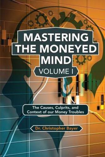 Cover image for Mastering the Moneyed Mind, Volume I: The Causes, Culprits, and Context of our Money Troubles