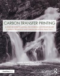 Cover image for Carbon Transfer Printing: A Step-by-Step Manual, Featuring Contemporary Carbon Printers and Their Creative Practice