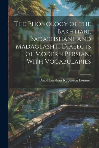 The Phonology of the Bakhtiari, Badakhshani, and Madaglashti Dialects of Modern Persian, With Vocabularies