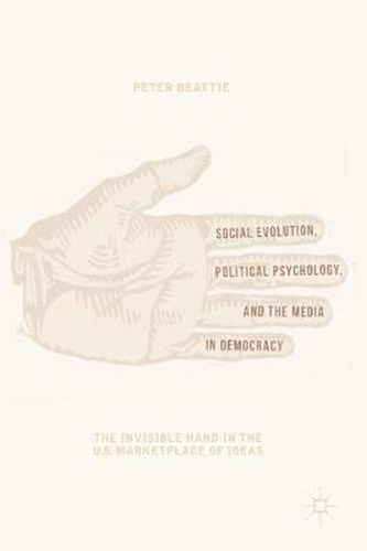 Cover image for Social Evolution, Political Psychology, and the Media in Democracy: The Invisible Hand in the U.S. Marketplace of Ideas