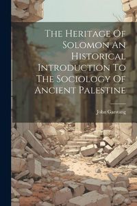 Cover image for The Heritage Of Solomon An Historical Introduction To The Sociology Of Ancient Palestine