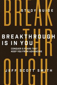 Cover image for Breakthrough Is in You - Study Guide: Conquer 5 Fears That Keep You From Advancing