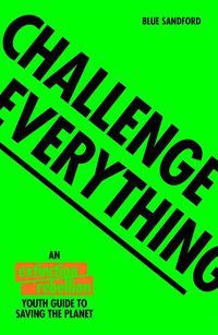 Cover image for Challenge Everything: An Extinction Rebellion Youth Guide to Saving the Planet
