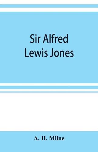 Cover image for Sir Alfred Lewis Jones, K. C. M. G. a story of energy and success