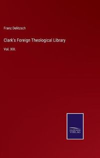 Cover image for Clark's Foreign Theological Library: Vol. XIII.