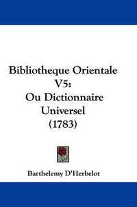 Cover image for Bibliotheque Orientale V5: Ou Dictionnaire Universel (1783)