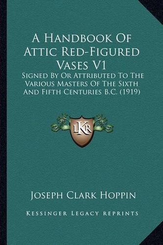 A Handbook of Attic Red-Figured Vases V1: Signed by or Attributed to the Various Masters of the Sixth and Fifth Centuries B.C. (1919)