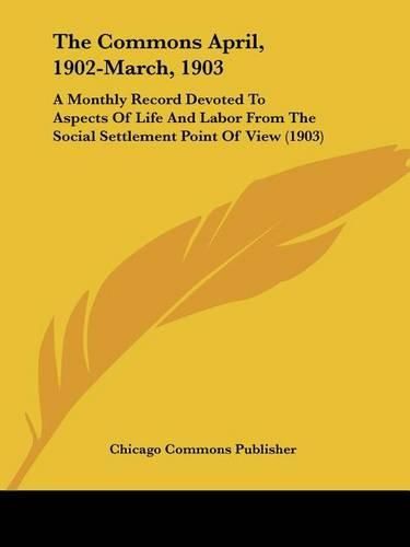 Cover image for The Commons April, 1902-March, 1903: A Monthly Record Devoted to Aspects of Life and Labor from the Social Settlement Point of View (1903)