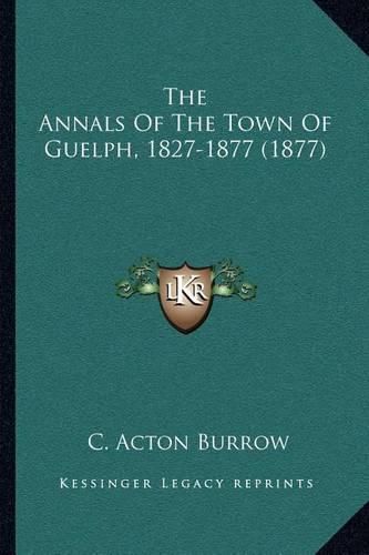 Cover image for The Annals of the Town of Guelph, 1827-1877 (1877)