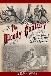 Cover image for The Bloody Century: True Tales of Murder in 19th Century America