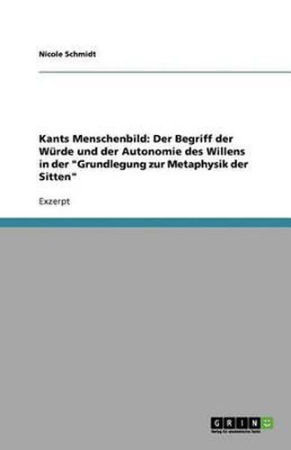 Cover image for Kants Menschenbild: Der Begriff der Wurde und der Autonomie des Willens in der Grundlegung zur Metaphysik der Sitten