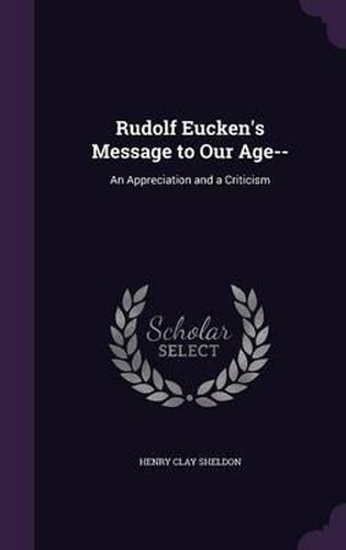 Cover image for Rudolf Eucken's Message to Our Age--: An Appreciation and a Criticism