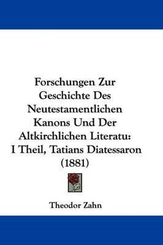 Forschungen Zur Geschichte Des Neutestamentlichen Kanons Und Der Altkirchlichen Literatu: I Theil, Tatians Diatessaron (1881)