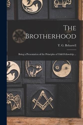 Cover image for The Brotherhood: Being a Presentation of the Principles of Odd-fellowship ...