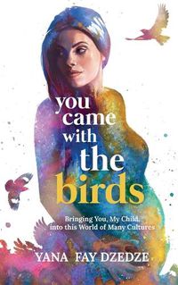 Cover image for You Came With the Birds - Bringing You, My Child, Into This World of Many Cultures.