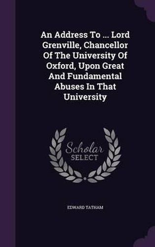 An Address to ... Lord Grenville, Chancellor of the University of Oxford, Upon Great and Fundamental Abuses in That University