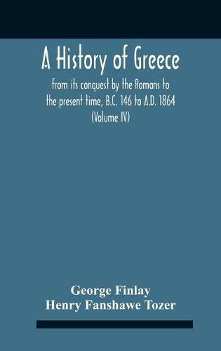 Cover image for A History Of Greece, From Its Conquest By The Romans To The Present Time, B.C. 146 To A.D. 1864 (Volume Iv)