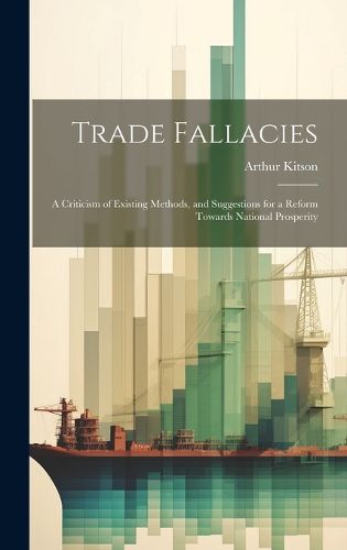 Cover image for Trade Fallacies; a Criticism of Existing Methods, and Suggestions for a Reform Towards National Prosperity