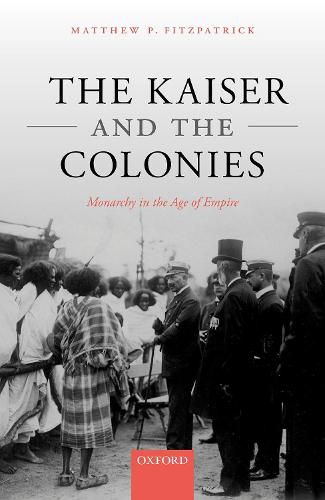 Cover image for The Kaiser and the Colonies: Monarchy in the Age of Empire