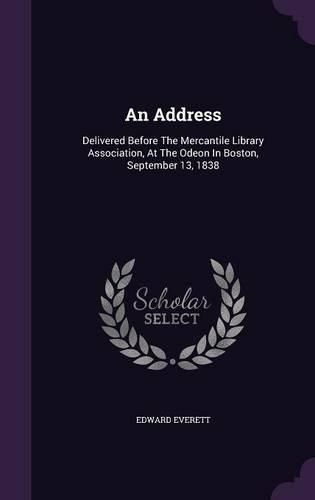 An Address: Delivered Before the Mercantile Library Association, at the Odeon in Boston, September 13, 1838