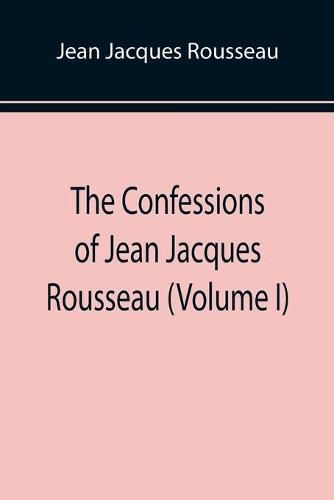 The Confessions of Jean Jacques Rousseau (Volume I)