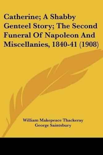 Catherine; A Shabby Genteel Story; The Second Funeral of Napoleon and Miscellanies, 1840-41 (1908)