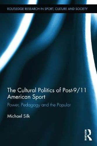 Cover image for The Cultural Politics of Post-9/11 American Sport: Power, Pedagogy and the Popular