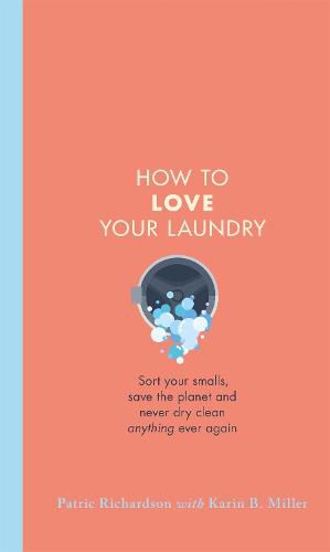 How to Love Your Laundry: Sort your smalls, save the planet and never dry clean anything ever again
