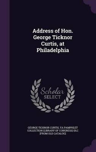 Address of Hon. George Ticknor Curtis, at Philadelphia