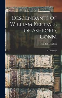 Cover image for Descendants of William Kendall of Ashford, Conn.: a Genealogy