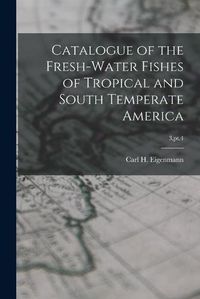 Cover image for Catalogue of the Fresh-water Fishes of Tropical and South Temperate America; 3, pt.4