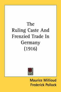 Cover image for The Ruling Caste and Frenzied Trade in Germany (1916)