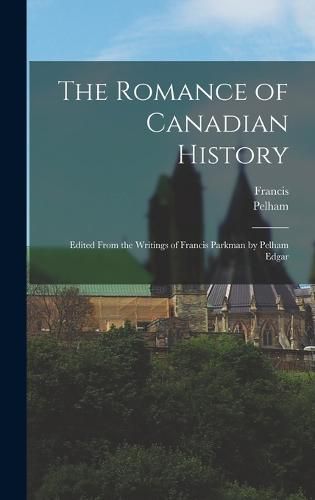 Cover image for The Romance of Canadian History; Edited From the Writings of Francis Parkman by Pelham Edgar