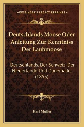 Deutschlands Moose Oder Anleitung Zur Kenntniss Der Laubmoose: Deutschlands, Der Schweiz, Der Niederlande Und Danemarks (1853)