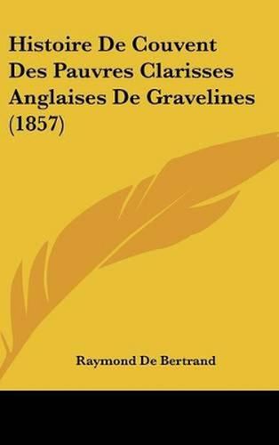 Cover image for Histoire de Couvent Des Pauvres Clarisses Anglaises de Gravelines (1857)