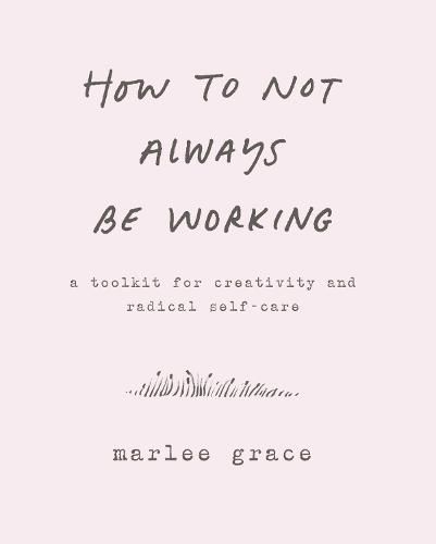 Cover image for How to Not Always Be Working: A Toolkit for Creativity and Radical Self-Care