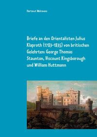 Cover image for Briefe an den Orientalisten Julius Klaproth (1783-1835) von britischen Gelehrten: George Thomas Staunton, Viscount Kingsborough und William Huttmann