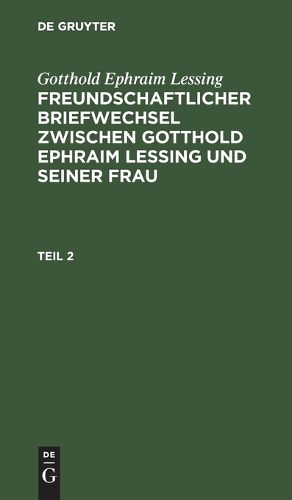 Cover image for Gotthold Ephraim Lessing: Freundschaftlicher Briefwechsel Zwischen Gotthold Ephraim Lessing Und Seiner Frau. Teil 2