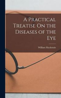 Cover image for A Practical Treatise On the Diseases of the Eye