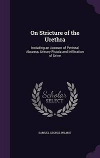 Cover image for On Stricture of the Urethra: Including an Account of Perineal Abscess, Urinary Fistula and Infiltration of Urine