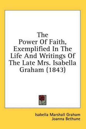 Cover image for The Power of Faith, Exemplified in the Life and Writings of the Late Mrs. Isabella Graham (1843)