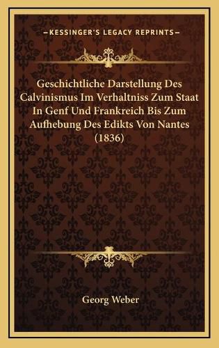 Geschichtliche Darstellung Des Calvinismus Im Verhaltniss Zum Staat in Genf Und Frankreich Bis Zum Aufhebung Des Edikts Von Nantes (1836)