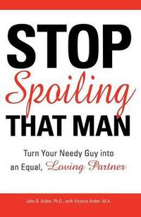 Cover image for Stop Spoiling That Man: Turn Your Needy Guy into an Equal, Loving Partner