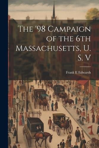 Cover image for The '98 Campaign of the 6th Massachusetts, U. S. V